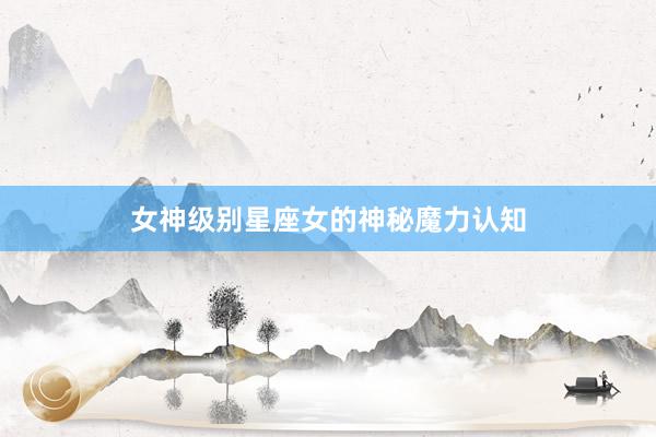 女神级别星座女的神秘魔力认知