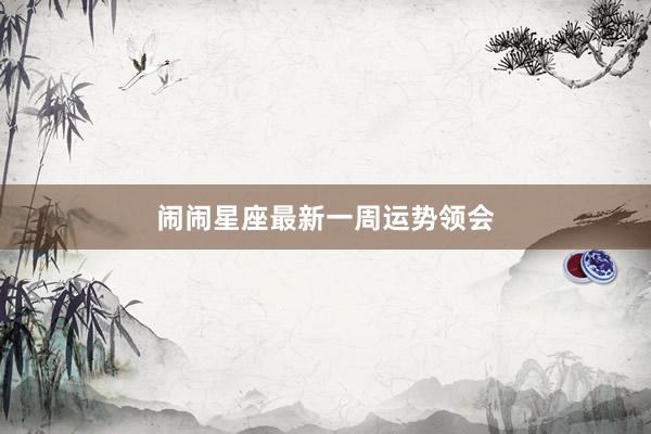 闹闹星座最新一周运势领会