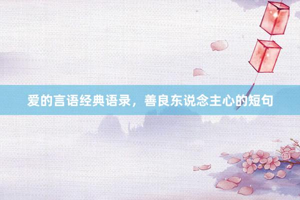 爱的言语经典语录，善良东说念主心的短句
