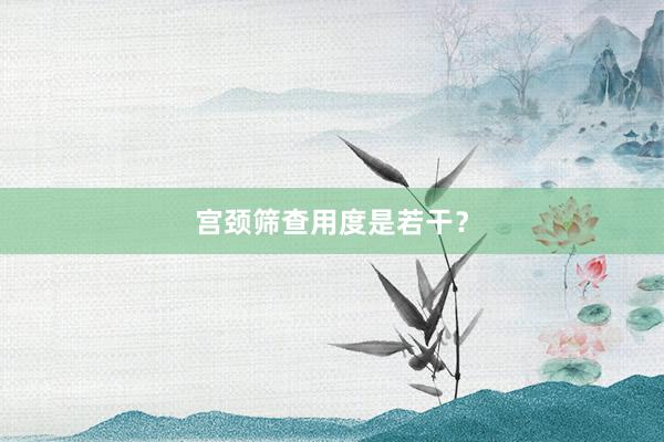 宫颈筛查用度是若干？