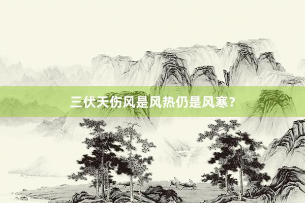 三伏天伤风是风热仍是风寒？