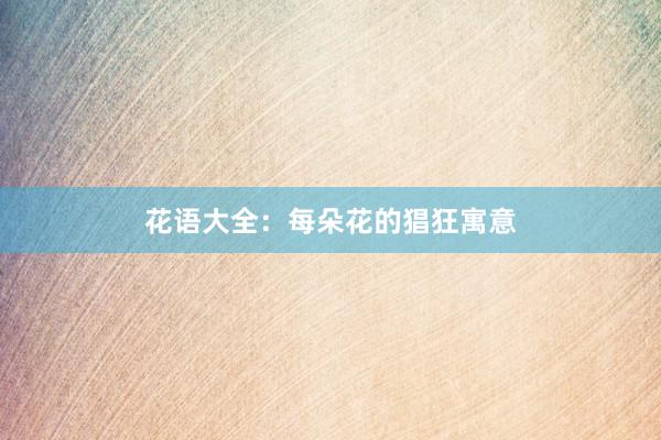 花语大全：每朵花的猖狂寓意