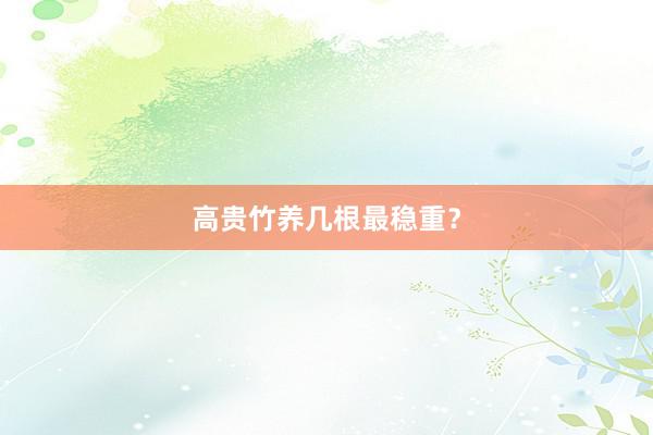 高贵竹养几根最稳重？