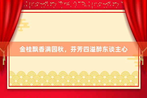 金桂飘香满园秋，芬芳四溢醉东谈主心