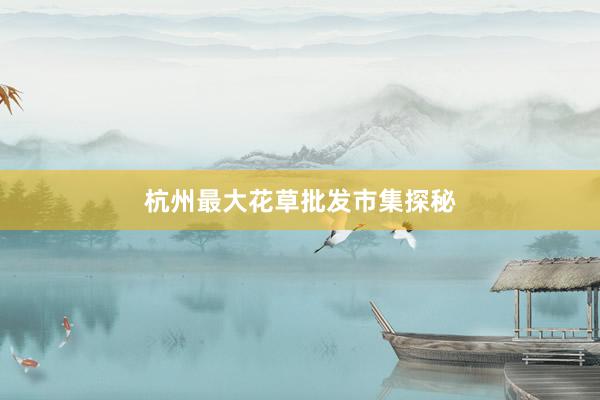 杭州最大花草批发市集探秘