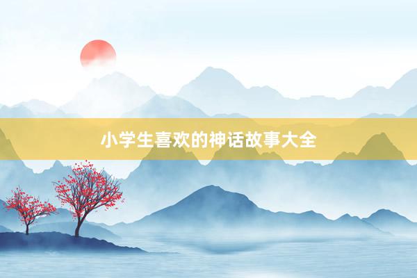 小学生喜欢的神话故事大全