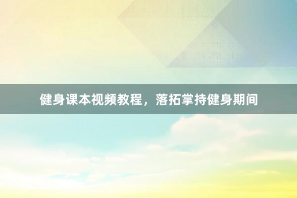健身课本视频教程,落拓掌持健身期间